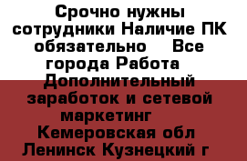 Срочно нужны сотрудники.Наличие ПК обязательно! - Все города Работа » Дополнительный заработок и сетевой маркетинг   . Кемеровская обл.,Ленинск-Кузнецкий г.